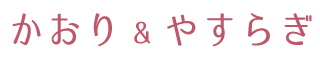 かおり&やすらぎ