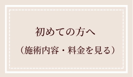 初めての方へ 施術内容・料金を見る